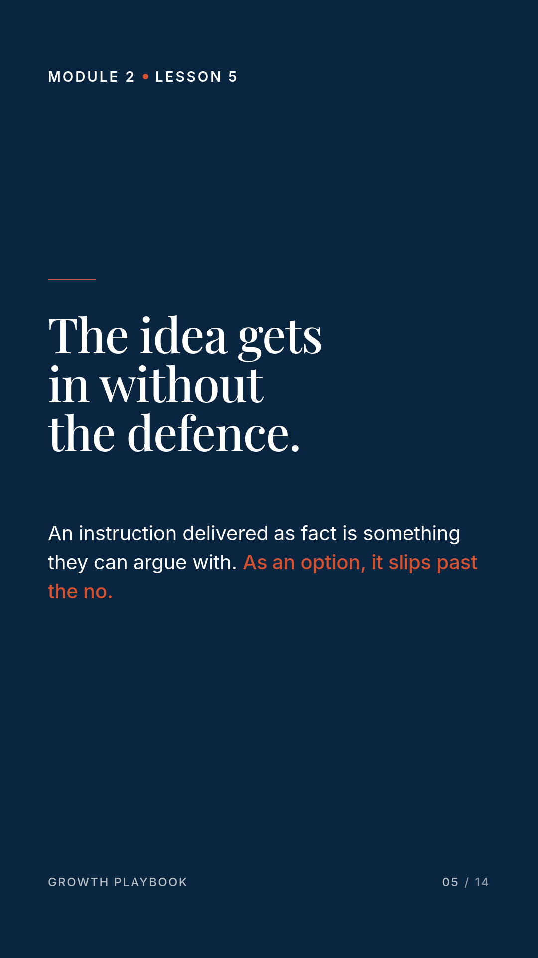 Card 4 of 5: The idea gets in without the defence. An instruction delivered as fact is something they can argue with. As an option, it slips past the no.