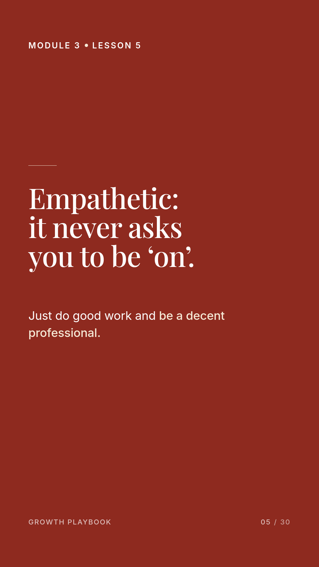 Card 9 of 12: Empathetic: it never asks you to be ‘on’. Just do good work and be a decent professional.