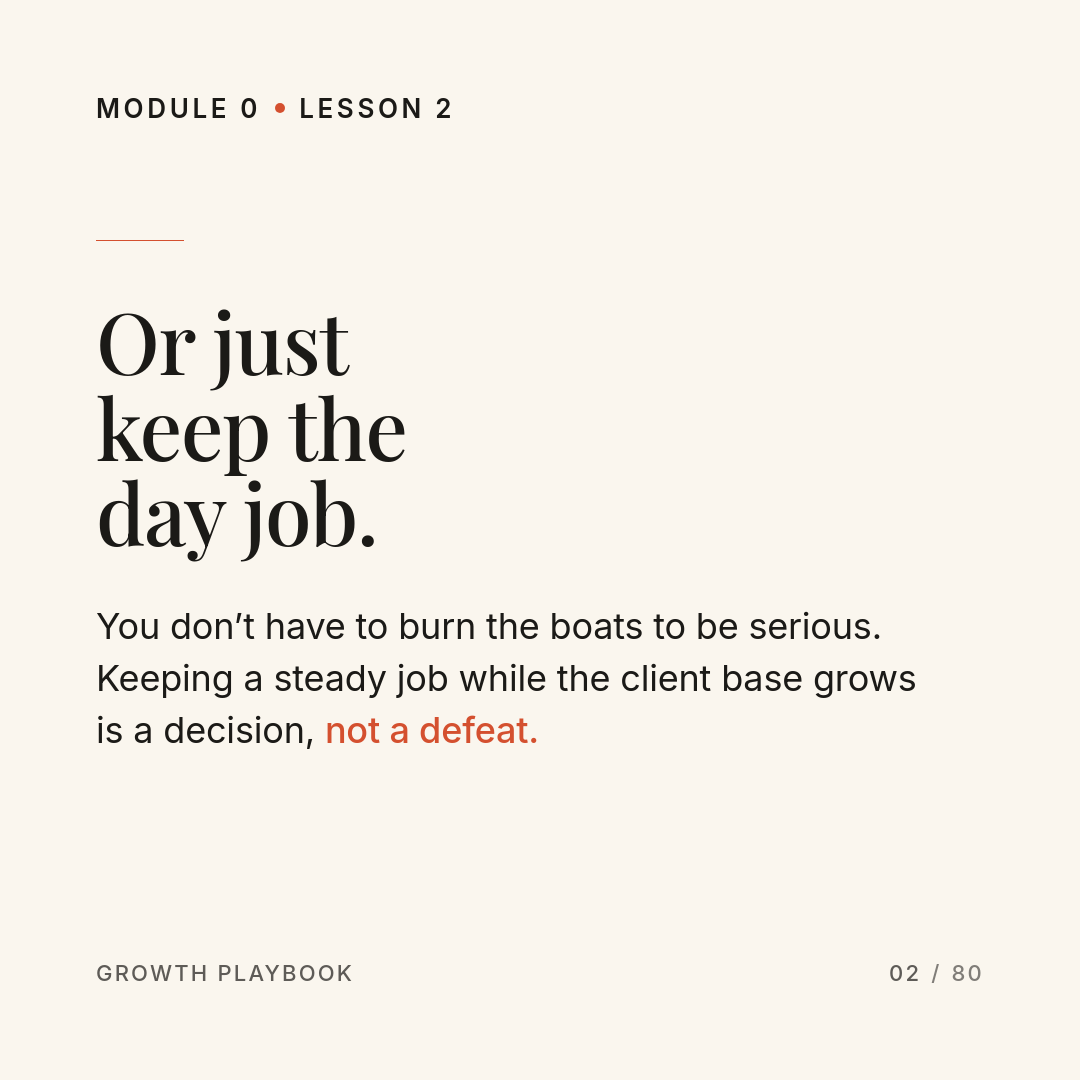 Card 6 of 13: Or just keep the day job. You don’t have to burn the boats to be serious. Keeping a steady job while the client base grows is a decision, not a defeat.