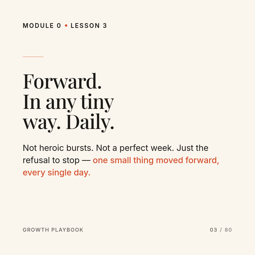 Card 4 of 7: Forward. In any tiny way. Daily. Not heroic bursts. Not a perfect week. Just the refusal to stop — one small thing moved forward, every single day.
