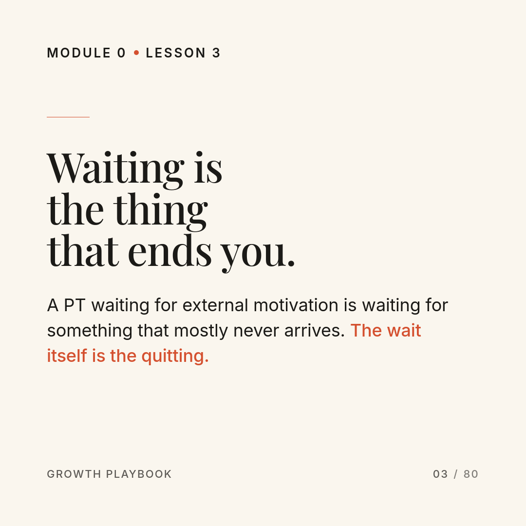 Card 5 of 7: Waiting is the thing that ends you. A PT waiting for external motivation is waiting for something that mostly never arrives. The wait itself is the quitting.