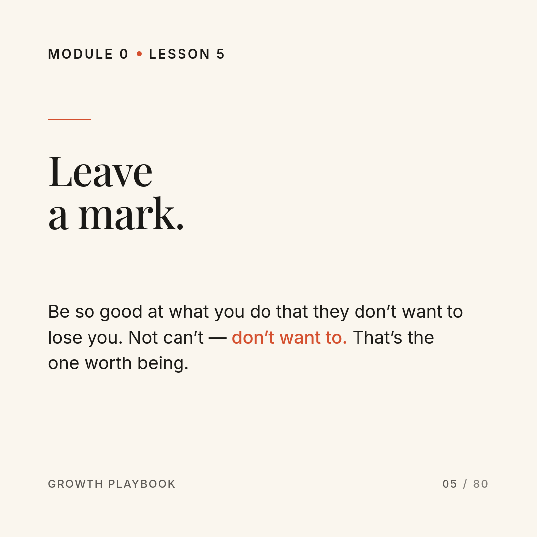 Card 5 of 10: Leave a mark. Be so good at what you do that they don’t want to lose you. Not can’t — don’t want to. That’s the one worth being.